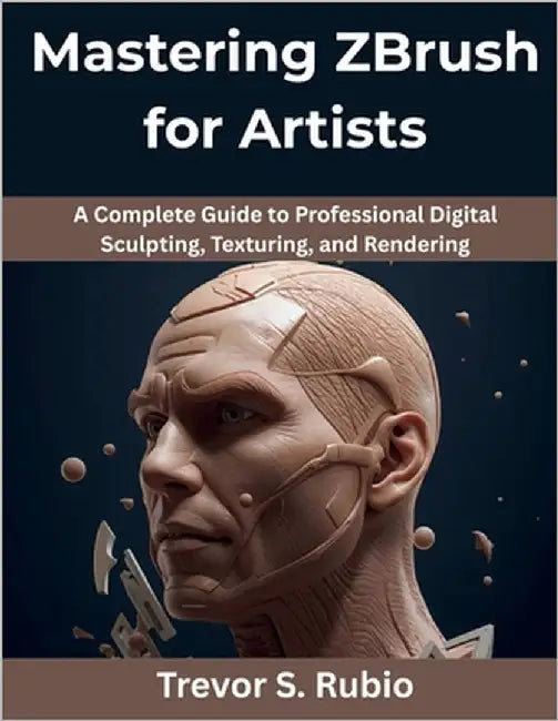 Mastering ZBrush for Artists: A Complete Guide to Professional Digital Sculpting, Texturing, and Rendering by Rubio, Trevor S.