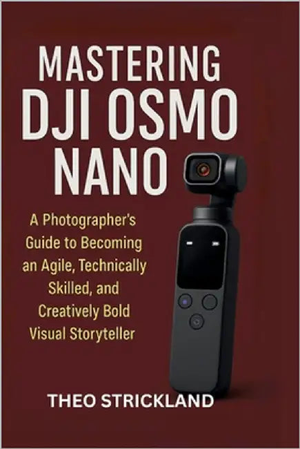 Mastering Dji Osmo Nano: A Photographer's Guide to Becoming an Agile, Technically Skilled, and Creatively Bold Visual Storyteller by Strickland, Theo