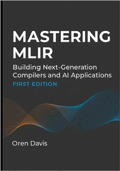 Mastering Mlir: Building Next-Generation Compilers and AI Applications by Davis, Oren