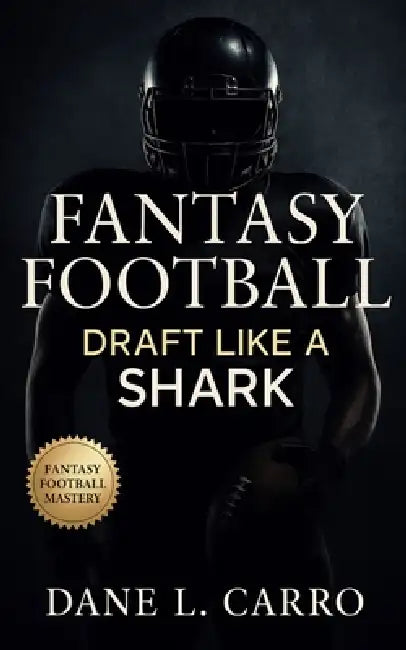 Fantasy Football: Draft Like a Shark: Master fantasy draft strategy, waiver wire dominance, tier-based drafting, risk budgeting, and season-long roste by Dane L. Carro