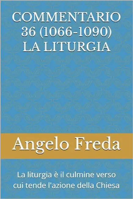 Commentario 36 (1066-1090) La Liturgia: La liturgia è il culmine verso cui tende l'azione della Chiesa by Freda, Angelo
