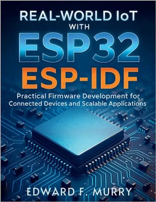 Real-World IoT with ESP32 ESP-IDF: Practical Firmware Development for Connected Devices and Scalable Applications by Murry, Edward F.