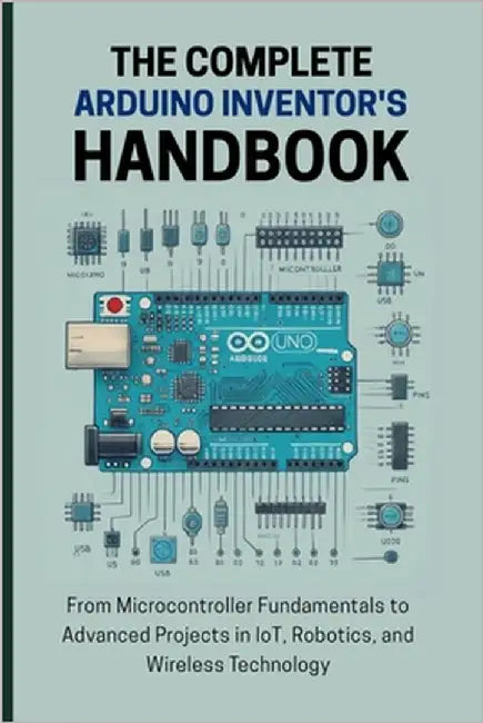 The Complete Arduino Inventor's Handbook: From Microcontroller Fundamentals to Advanced Projects in IoT, Robotics, and Wireless Technology by Lawrence, Alicia