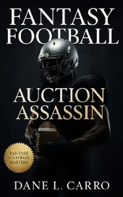 Fantasy Football Auction Assassin: Fantasy football auction draft strategy guide with tactics for budgets, bidding psychology, value maps, and roster by Dane L. Carro