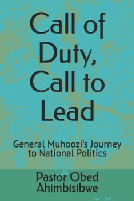 Call of Duty, Call to Lead: General Muhoozi's Journey to National Politics by Pastor Obed Lucky Ahimbisibwe