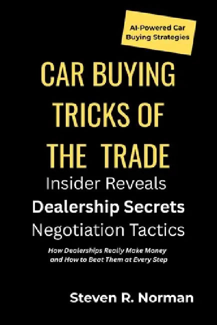 Car Buying Tricks of the Trade: An Insider Reveals Dealership Secrets and Negotiation Tactics by Annie R. Norman, Steven R. Norman