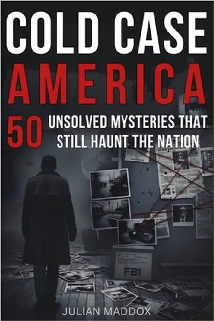Cold Case America: 50 Unsolved Mysteries That Still Haunt the Nation: Investigative True Crime - Famous Disappearances, Mob Murders, and Cold Cases fr by Maddox, Julian