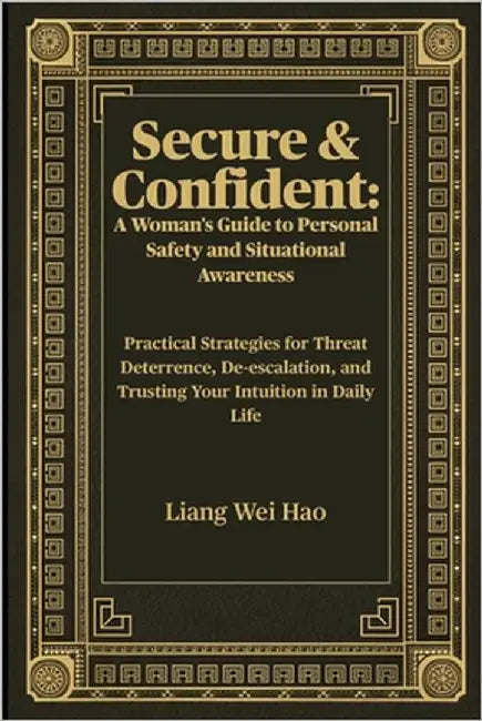 Secure & Confident: A Woman's Guide to Personal Safety and Situational Awareness: Practical Strategies for Threat Deterrence, De-escalation, and Trust by Hao, Liang Wei