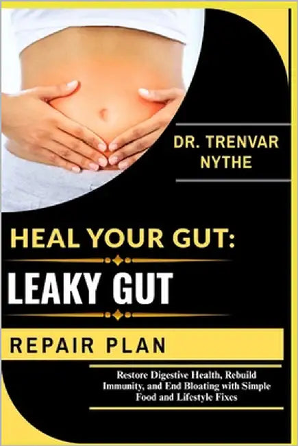 Heal Your Gut: LEAKY GUT REPAIR PLAN: Restore Digestive Health, Rebuild Immunity, and End Bloating with Simple Food and Lifestyle Fixes by Nythe, Dr Trenvar