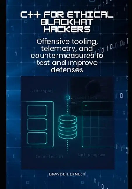 C++ for Ethical Blackhat Hackers: Offensive tooling, telemetry, and countermeasures to test and improve defenses by Brayden Ernest