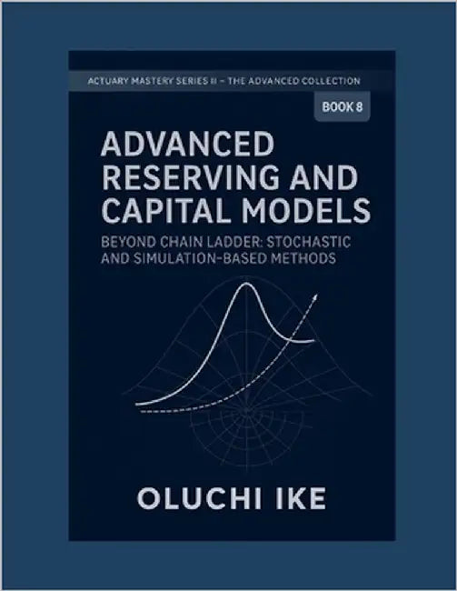 Advanced Reserving and Capital Models: Beyond Chain Ladder: Stochastic and Simulation-Based Methods by Ike, Oluchi