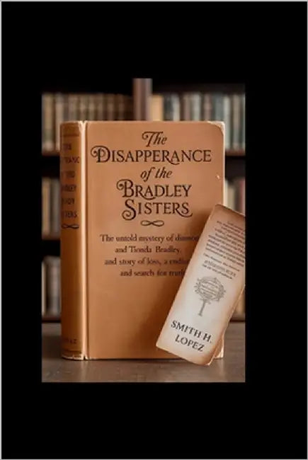 The Disappearance of the Bradley Sisters: The untold mystery of Diamond and Tionda Bradley, a story of love, loss, and an endless search for truth by H. Lopez, Smith