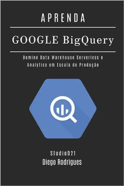 Aprenda Google Big Query: Domine Data Warehouse Serverless e Analytics em Escala de Produção by Smart Tech Content, Studiod21