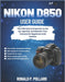 Nikon D850 User Guide: The Ultimate Companion to Set Up, Operate, and Master Your Camera for Beginners and Seniors by Ronald P. Pollard