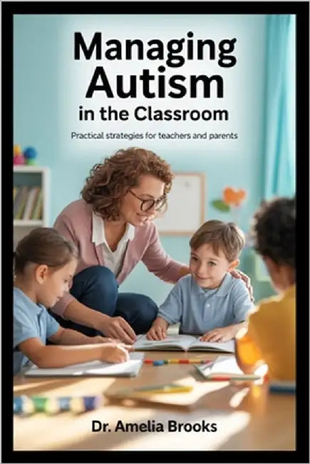 Managing Autism in the Classroom: Practical Strategies for Teachers and Parents by Brooks, Dr Amelia