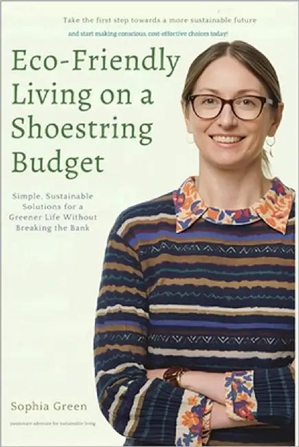 Eco-Friendly Living on a Shoestring Budget: Simple, Sustainable Solutions for a Greener Life Without Breaking the Bank by Green, Sophia