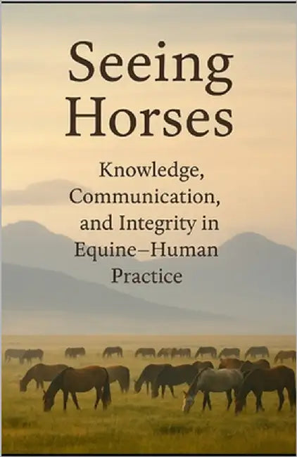 Seeing Horses: Knowledge, Communication and Integrity in Equine-Human Practice by Parent, Ilka