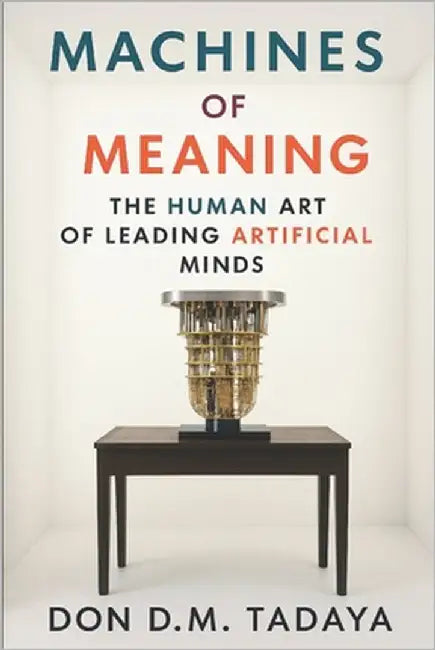 Machines of Meaning: The Human Art of Leading Artificial Minds by Tadaya, Don D. M.
