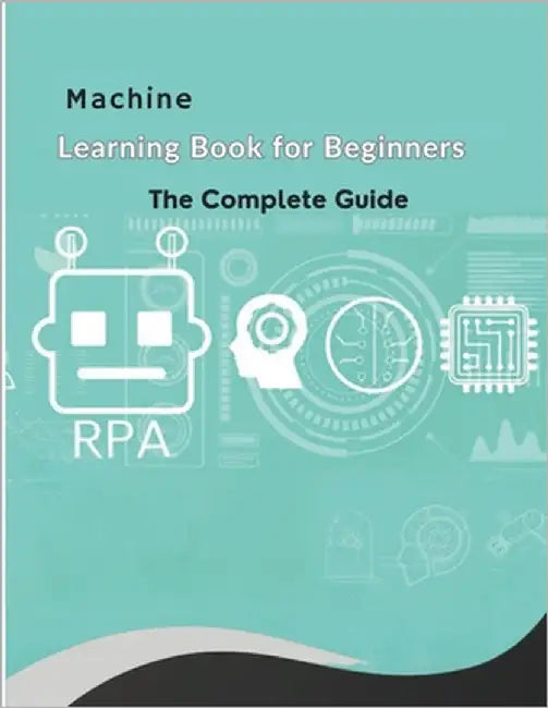 The Machine Learning Book for Beginners: Learn AI fundamentals, explore key concepts and algorithms, understand ethical practices, and gain hands-on e by Dabbour, Eman