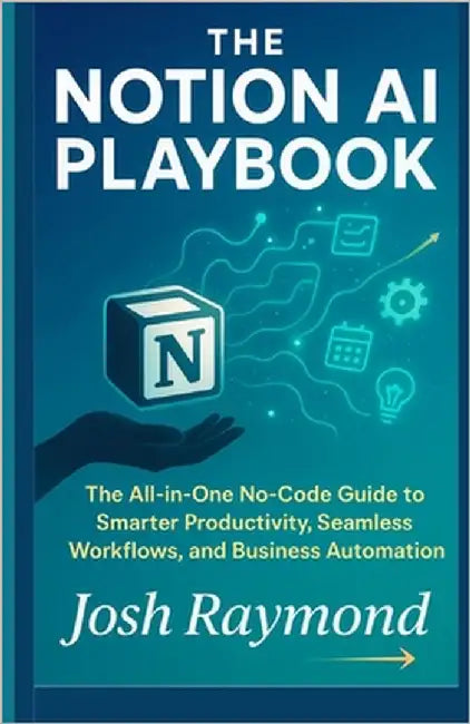 The Notion AI Playbook: The All-in-One No-Code Guide to Smarter Productivity, Seamless Workflows, and Business Automation by Raymond, Josh