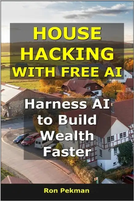 House Hacking With Free AI: Harness AI to Build Wealth Faster by Pekman, Ron