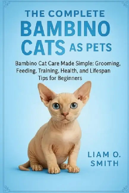 The Complete Bambino Cats as Pets: Bambino Cat Care Made Simple: Grooming, Feeding, Training, Health, and Lifespan Tips for Beginners by Liam O. Smith