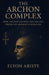 The Archon Complex: How Ancient Gnostic Psychology Predicted Modern Alienation by Elyon Ariste