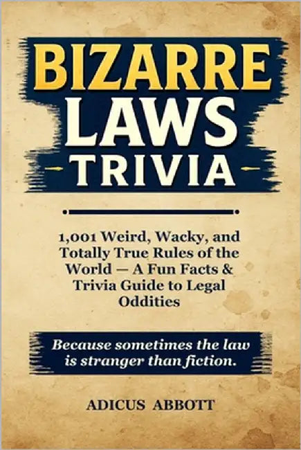 Bizarre Laws Trivia: 1,001 Weird, Wacky, and Totally True Rules of the World - A Fun Facts & Trivia Guide to Legal Oddities by Abbott, Adicus