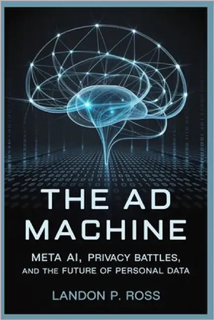 The AD Machine: Meta AI, Privacy Battles, and the Future of Personal Data by Ross, Landon P.