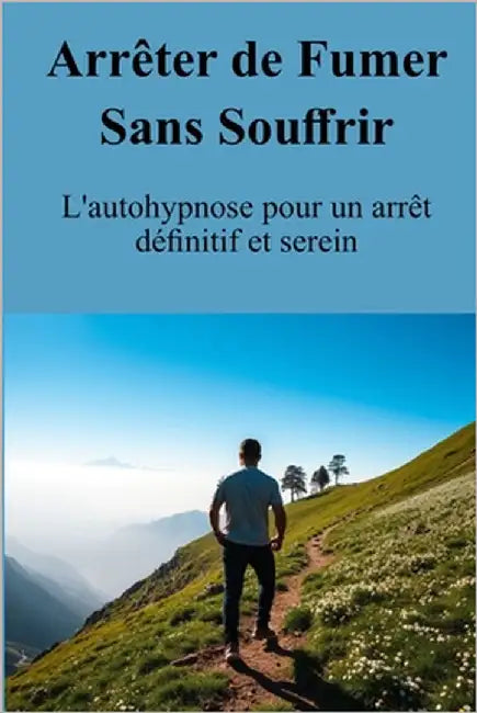 Arrêter de Fumer Sans Souffrir: L'autohypnose pour un arrêt définitif et serein by Chaumet, Christophe