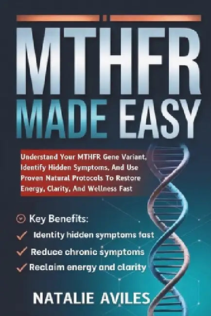 MTHFR Made Easy: Understand Your MTHFR Gene Variant, Identify Hidden Symptoms, And Use Proven Natural Protocols To Restore Energy, Clarity, And Wellne by Natalie Aviles