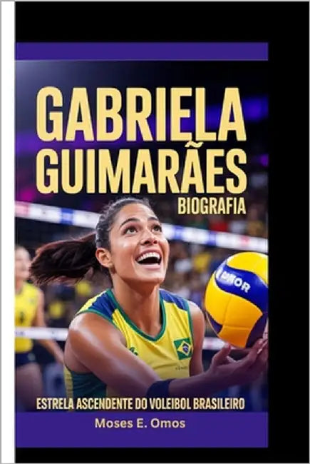 Gabriela Guimarães Biografia: Estrela Ascendente Do Voleibol Brasileiro by E. Omos, Moses