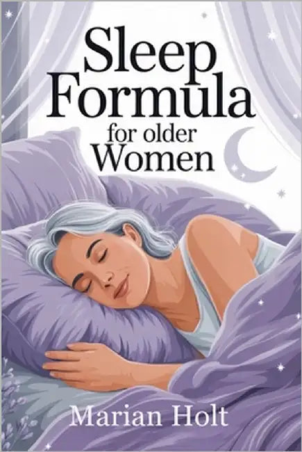 Sleep Formula for Older Women: Proven Strategies to Calm the Mind, Restore Energy, and Improve Restful Nights After 50" by Holt, Marian