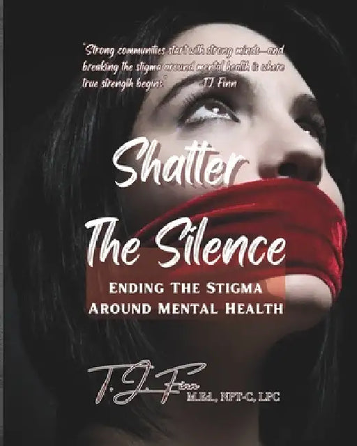 Shatter the Silence: Ending The Stigma Around Mental Health by T. J. Finn M. Ed