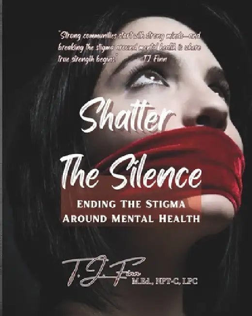 Shatter the Silence: Ending The Stigma Around Mental Health by T. J. Finn M. Ed