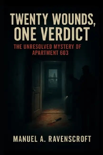 Twenty Wounds, One Verdict: The Unresolved Mystery of Apartment 603 by Manuel A. Ravenscroft