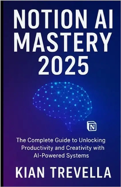 Notion AI Mastery 2025: The Complete Guide to Unlocking Productivity and Creativity with AI-Powered Systems by Trevella, Kian