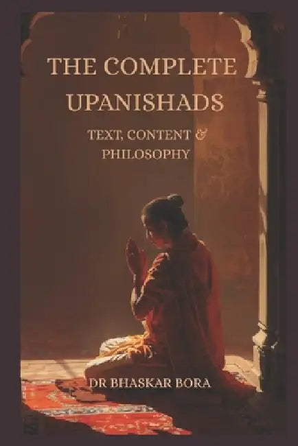 The Complete Upanishads: Text, Context, and Philosophy by Bhaskar Bora