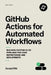 GitHub Actions for Automated Workflows: Building Custom CI/CD Pipelines for Code Repositories and Deployments by Donald Pitt