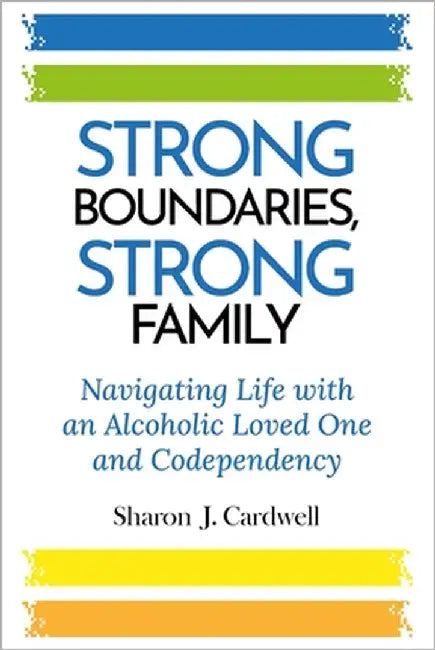 Strong Boundaries Strong Family: Navigating Life With An Alcoholic Loved One And Codependency by Cardwell, Sharon J.