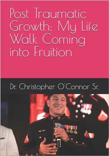 Post Traumatic Growth: My Life Walk Coming into Fruition by O'Connor, Christopher Michael, Sr.
