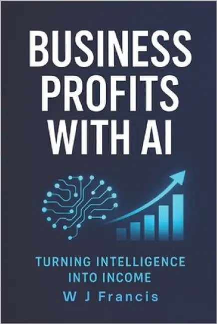 Business Profits with AI: Turning Intelligence into Income by Francis, W. J.