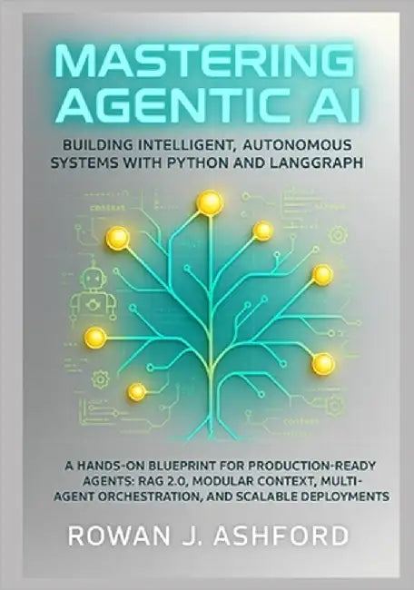 Mastering Agentic AI: Building Intelligent, Autonomous Systems with Python and LangGraph: A Hands-On Blueprint for Production-Ready Agents: RAG 2.0, M by Ashford, Rowan J.