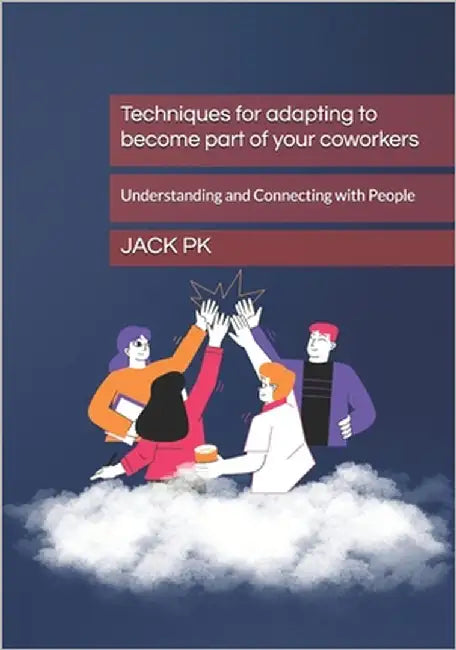 Techniques for adapting to become part of your coworkers: Understanding and Connecting with People by Pk, Jack