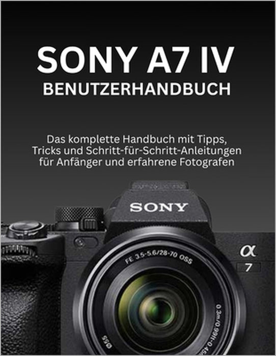 Sony A7 IV Benutzerhandbuch: Das komplette Handbuch mit Tipps, Tricks und Schritt-für-Schritt-Anleitungen für Anfänger und erfahrene Fotografen by Wilbur I. Morrison