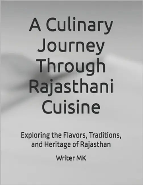A Culinary Journey Through Rajasthani Cuisine: Exploring the Flavors, Traditions, and Heritage of Rajasthan by Mk, Writer