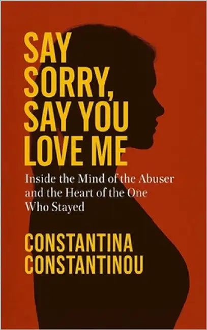 Say Sorry, Say You Love Me: Inside the Mind of the Abuser and the Heart of the One Who Stayed by Constantinou, Constantina