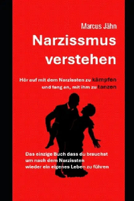 Narzissmus verstehen - Hör auf mit dem Narzissten zu kämpfen und fang an mit ihm zu tanzen: Das einzige Buch dass du benötigst um nach dem Narzissten by Marcus Jähn