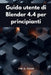 Guida utente di Blender 4.4 per principianti: Modellazione, animazione e rendering 3D passo dopo passo semplificati by Tim A. Rose