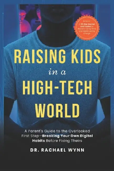 Raising Kids in a High-Tech World: A Parent's Guide to the Overlooked First Step-Breaking Your Own Digital Habits Before Fixing Theirs by Rachael Wynn